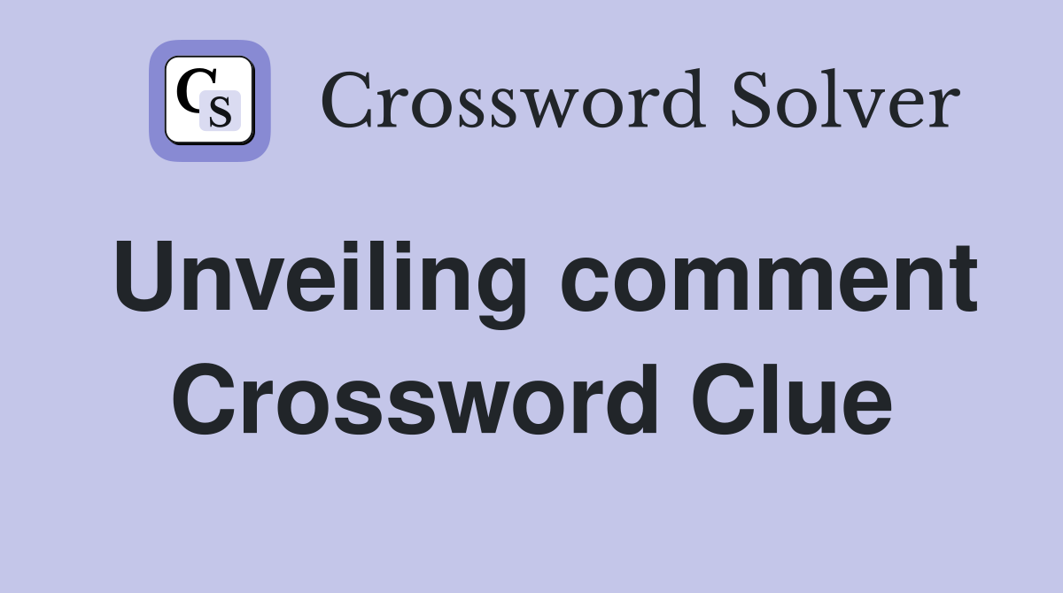 Unveiling comment Crossword Clue