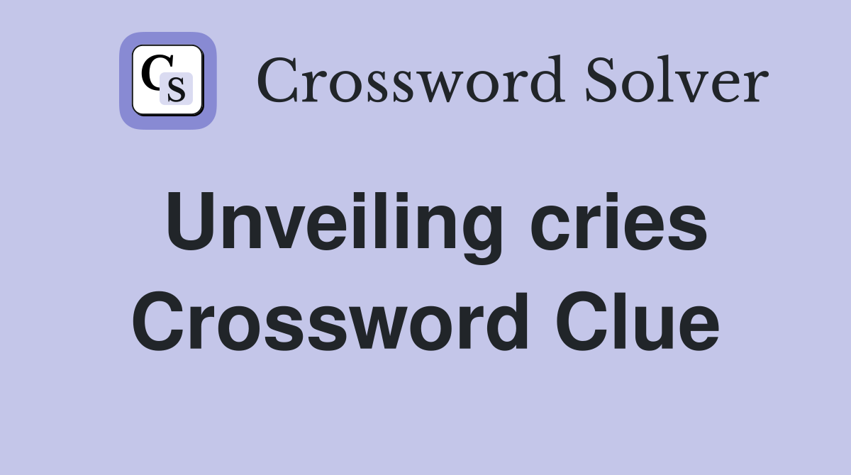 Unveiling cries Crossword Clue