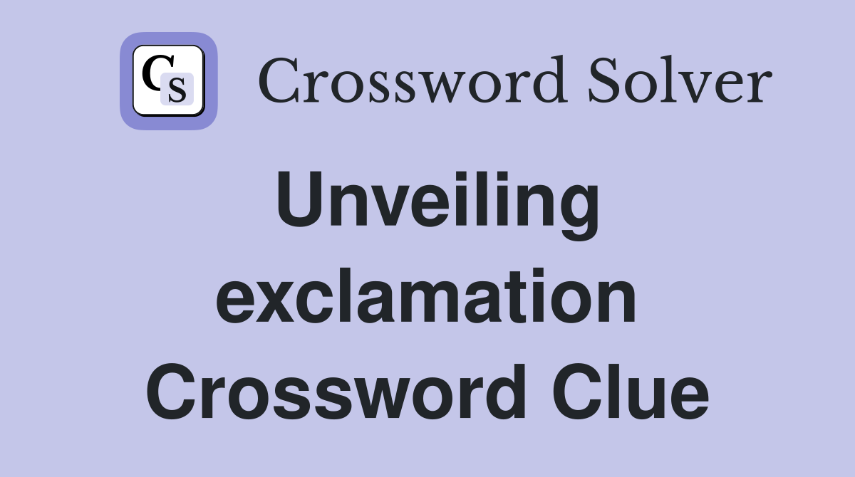 Unveiling exclamation Crossword Clue