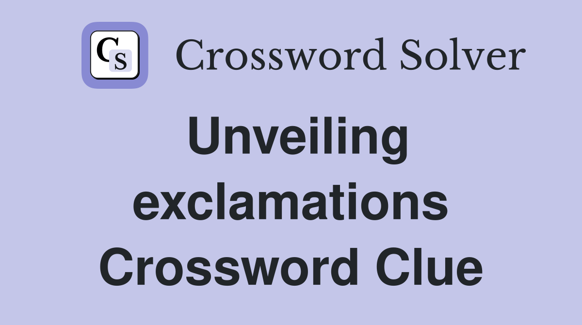 Unveiling exclamations Crossword Clue