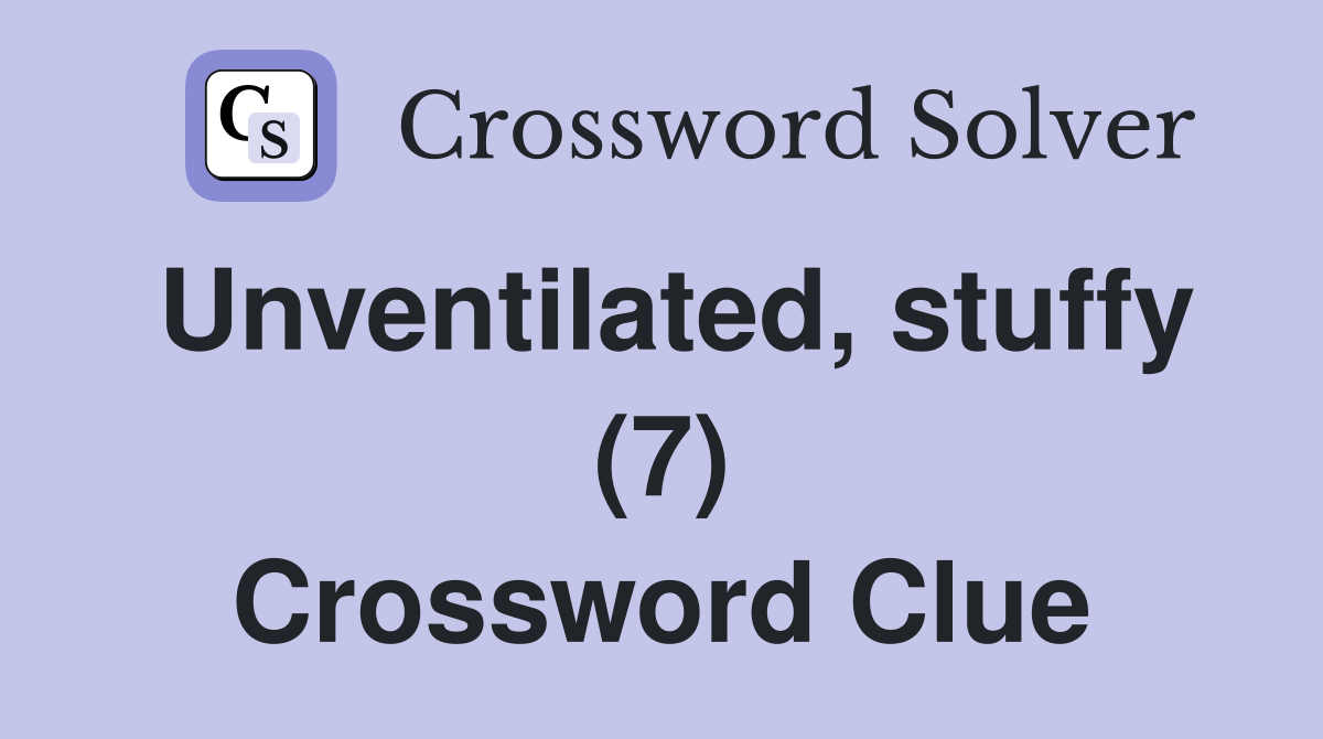 Unventilated, stuffy (7) Crossword Clue