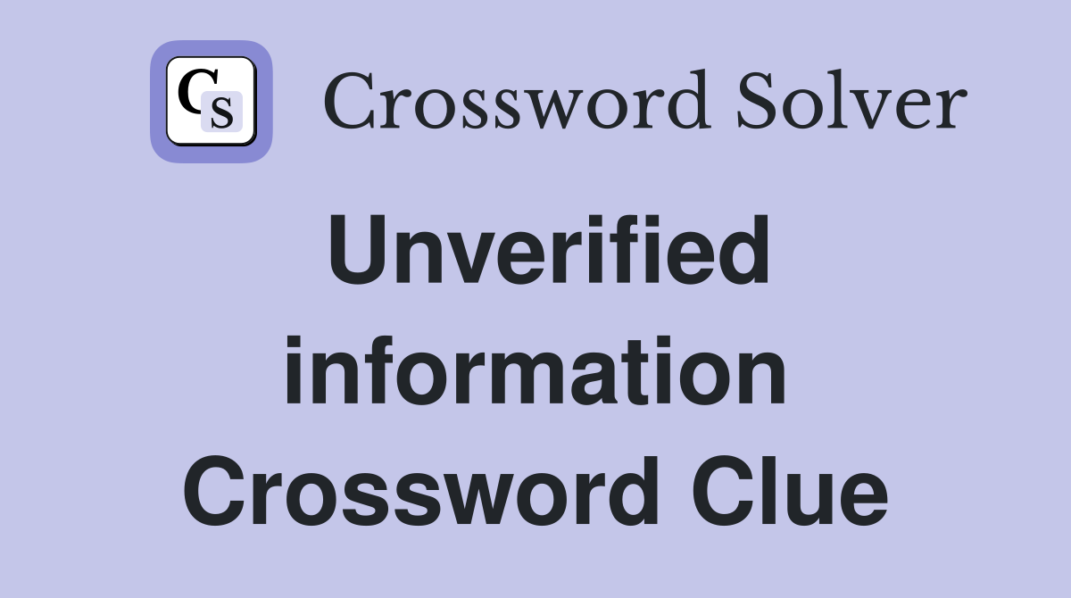 Unverified information Crossword Clue