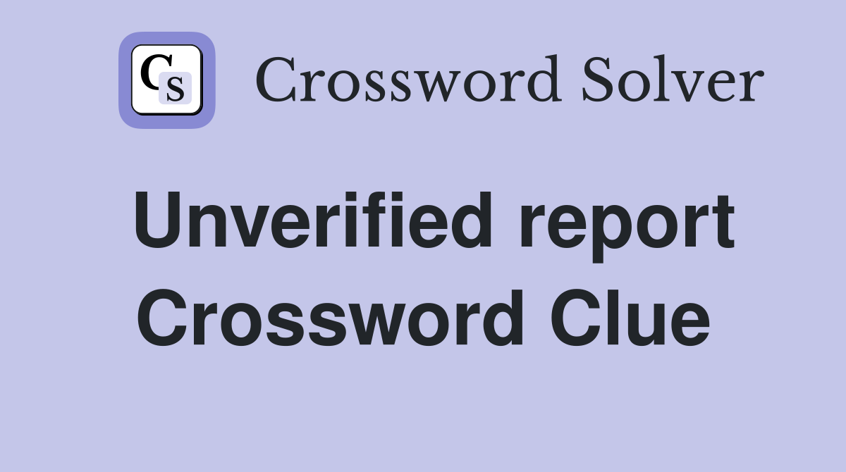 Unverified report Crossword Clue