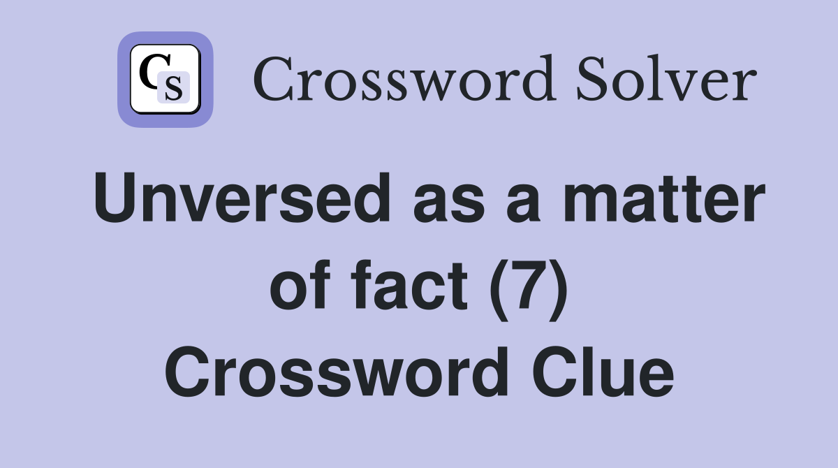 Unversed as a matter of fact (7) Crossword Clue