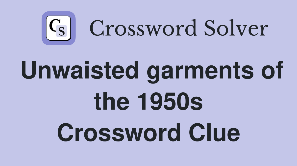 Unwaisted garments of the 1950s Crossword Clue