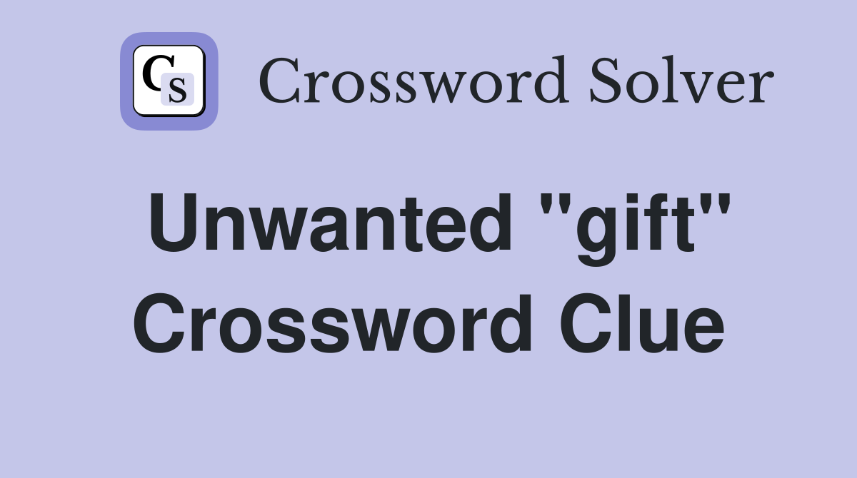 Unwanted "gift" Crossword Clue