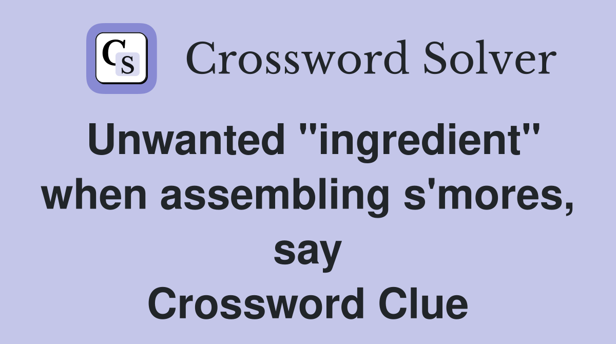Unwanted "ingredient" when assembling s'mores, say Crossword Clue