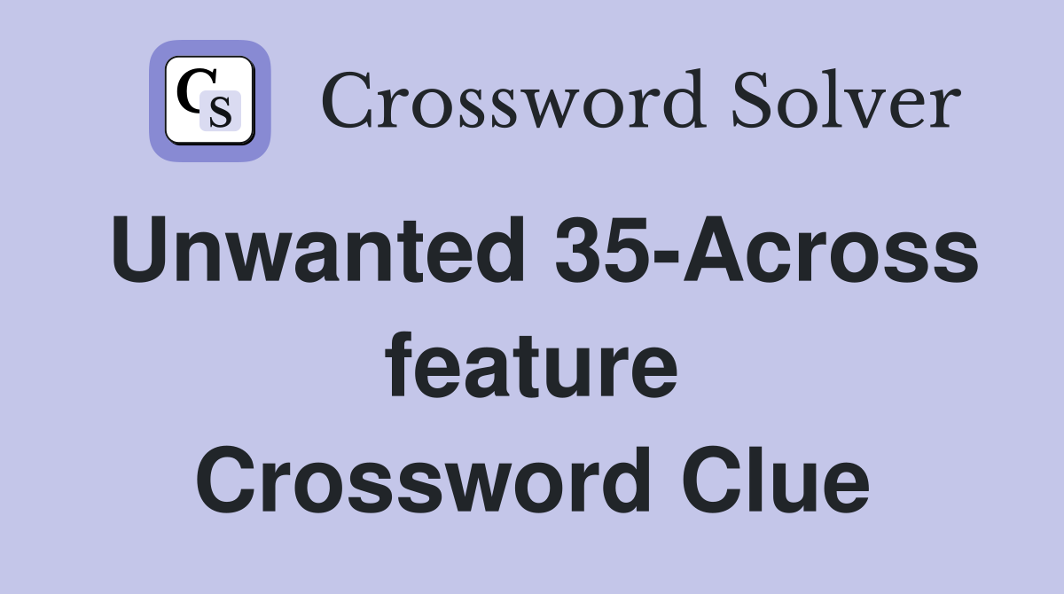 Unwanted 35-Across feature Crossword Clue