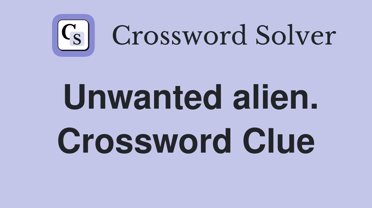 Unwanted alien. Crossword Clue