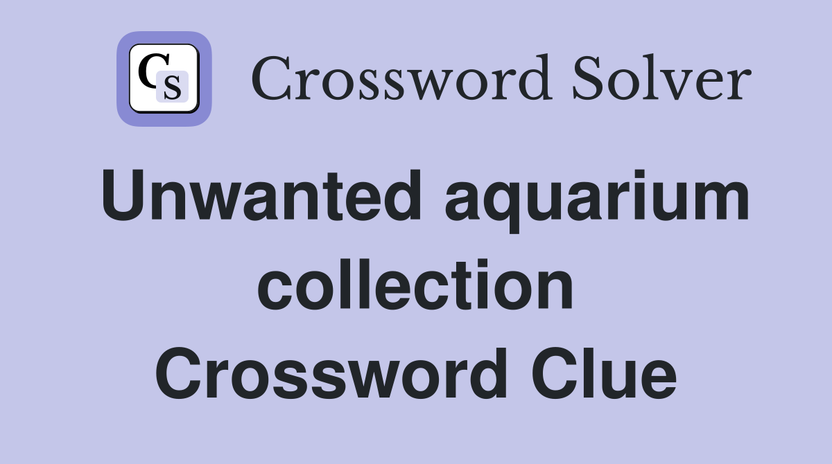 Unwanted aquarium collection Crossword Clue