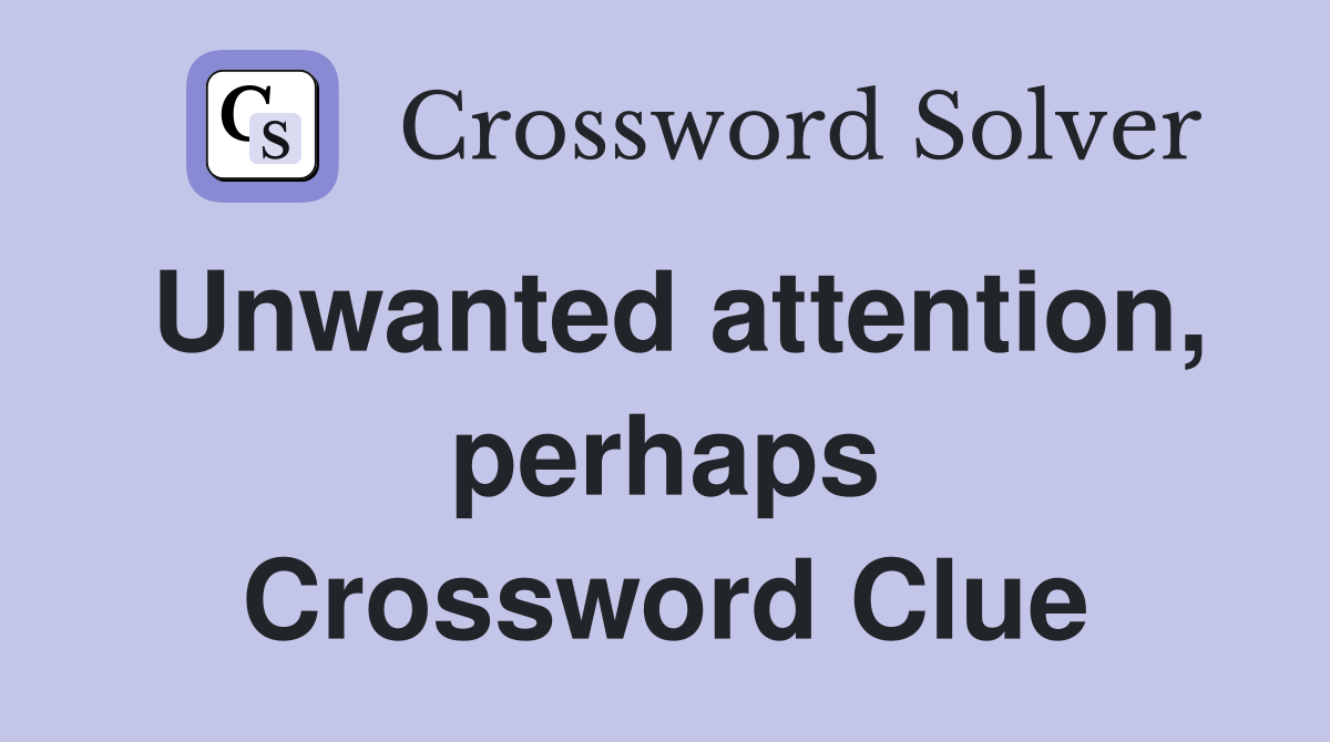 Unwanted attention, perhaps Crossword Clue