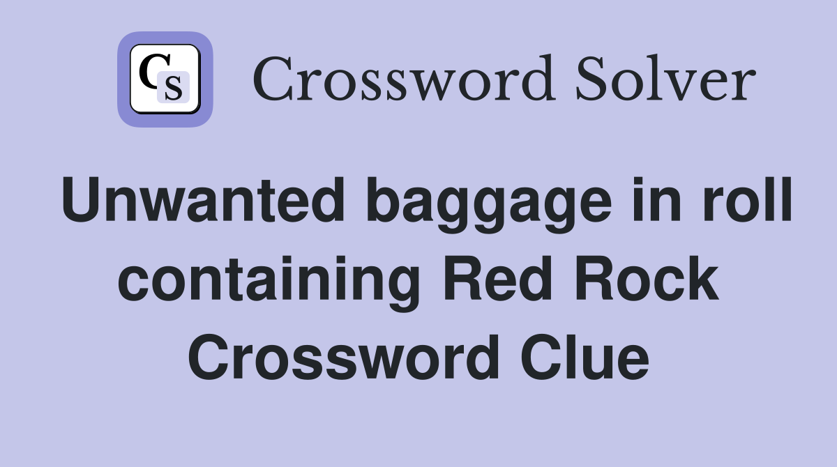 Unwanted baggage in roll containing Red Rock Crossword Clue