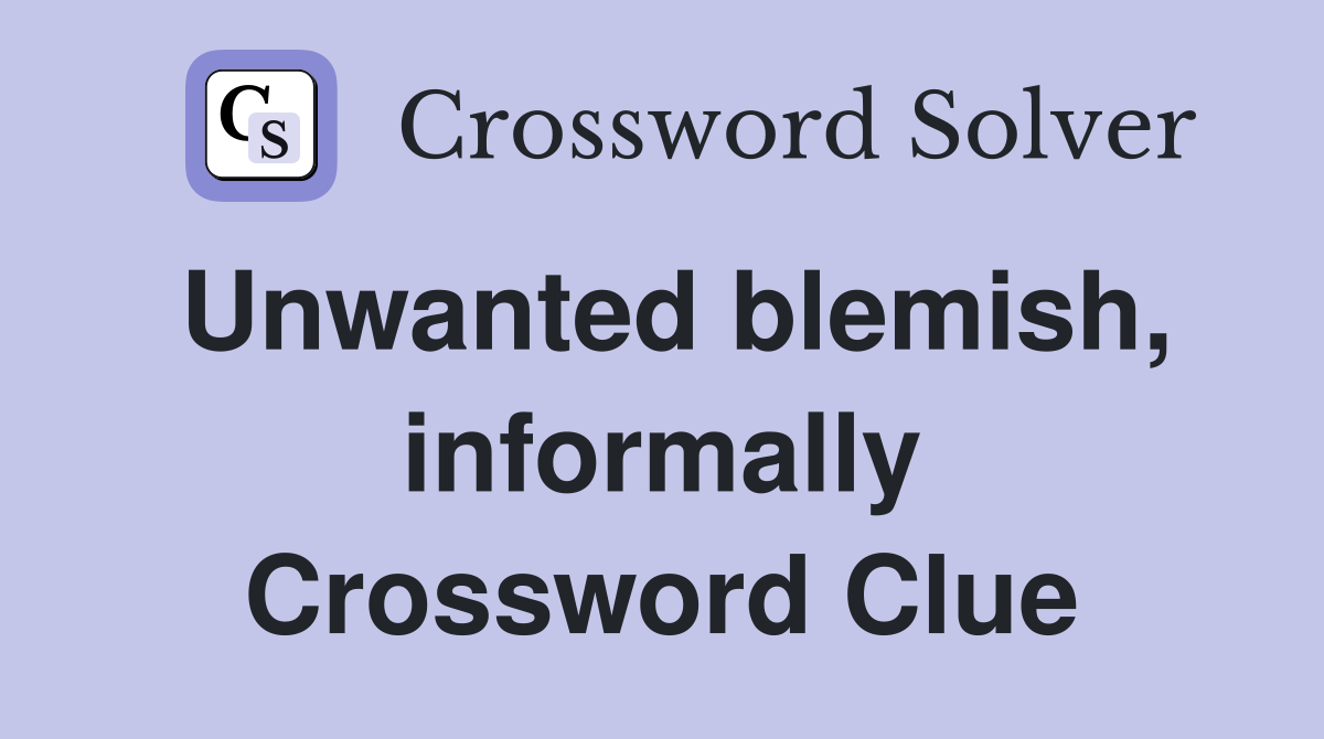 Unwanted blemish, informally Crossword Clue