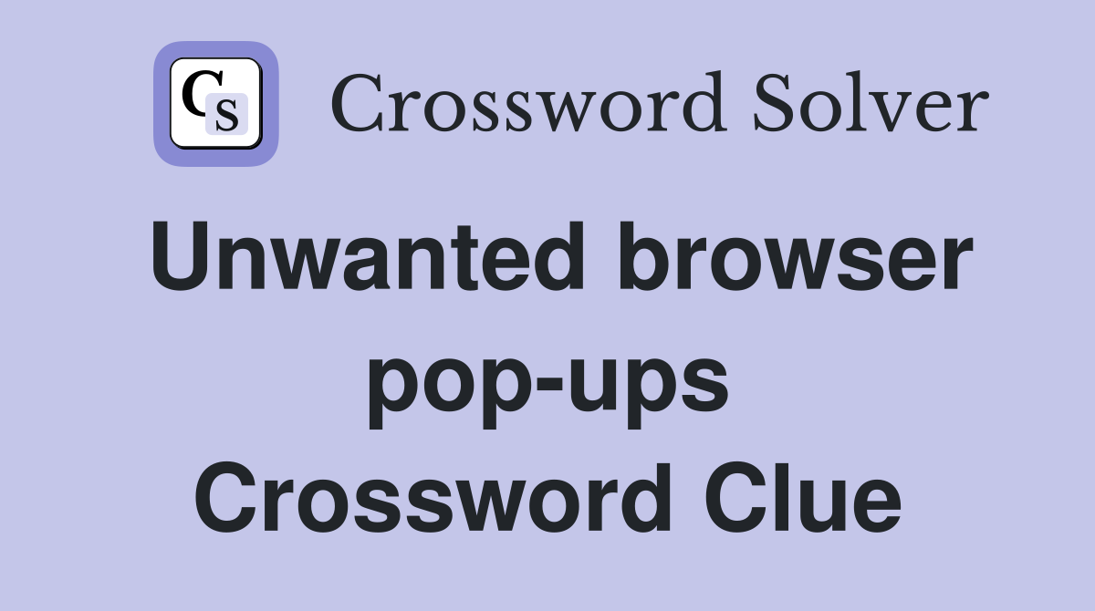 Unwanted browser pop-ups Crossword Clue