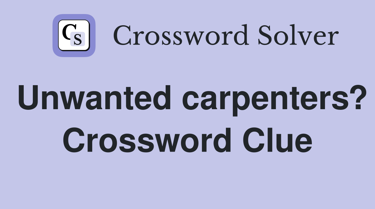 Unwanted carpenters? Crossword Clue