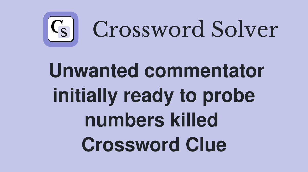 Unwanted commentator initially ready to probe numbers killed  Crossword Clue