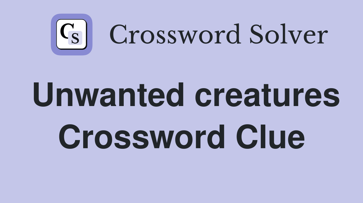 Unwanted creatures Crossword Clue