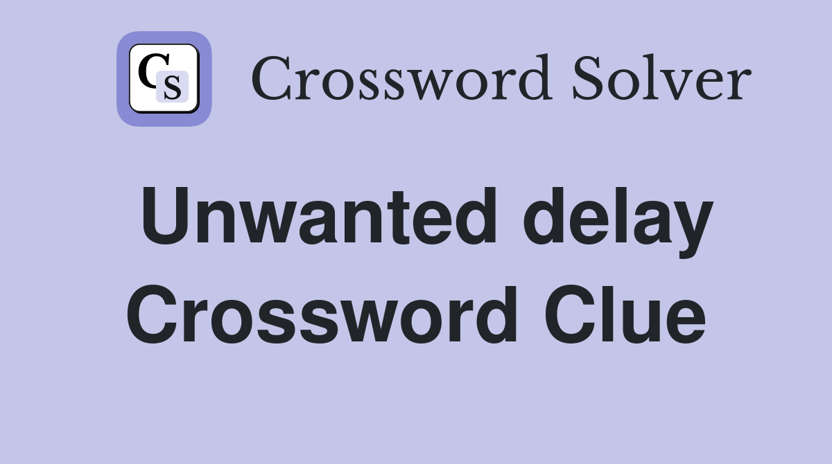 Unwanted delay Crossword Clue