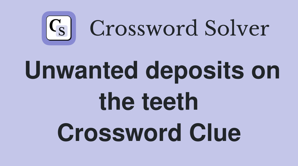 Unwanted deposits on the teeth Crossword Clue