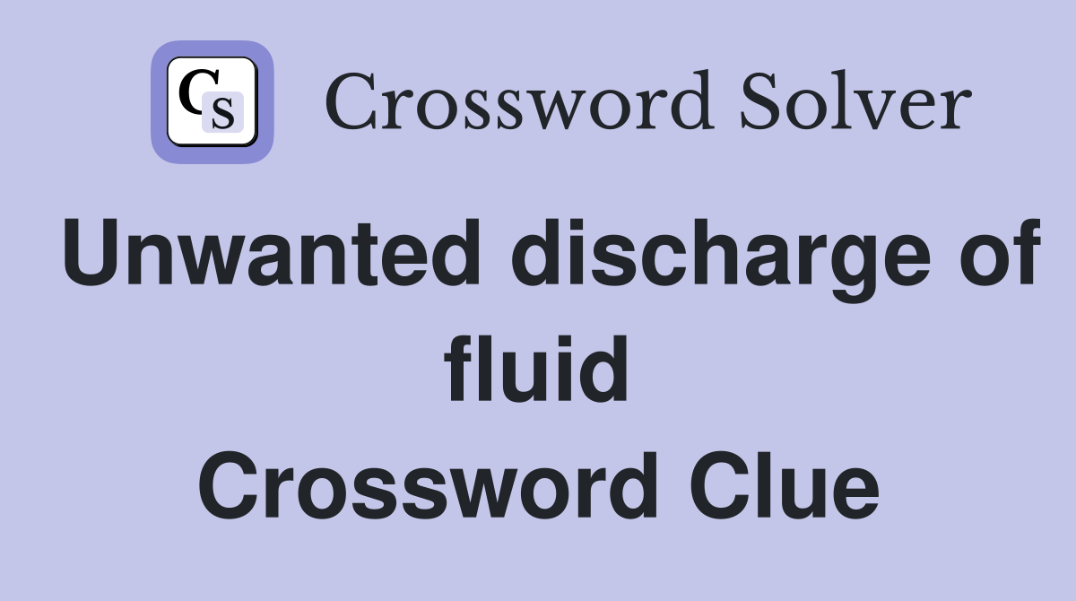 Unwanted discharge of fluid Crossword Clue