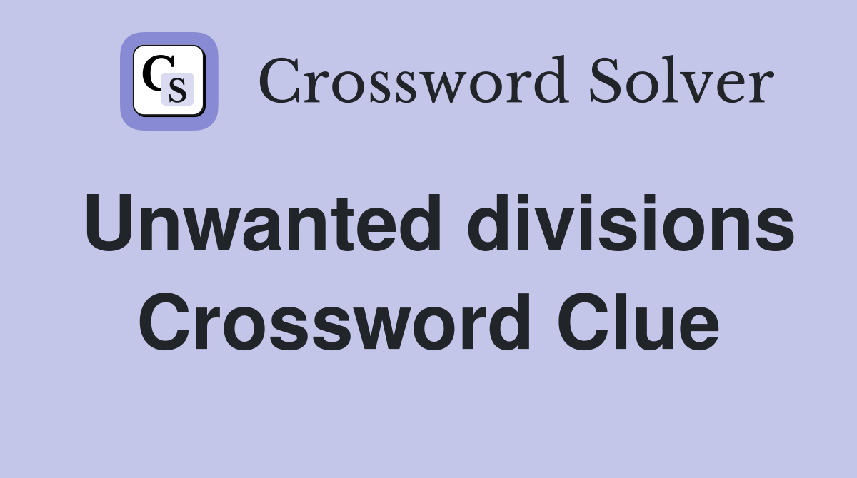 Unwanted divisions Crossword Clue