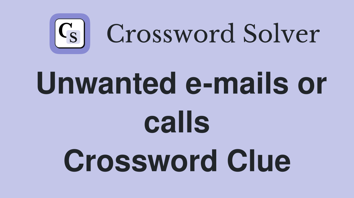 Unwanted e-mails or calls Crossword Clue