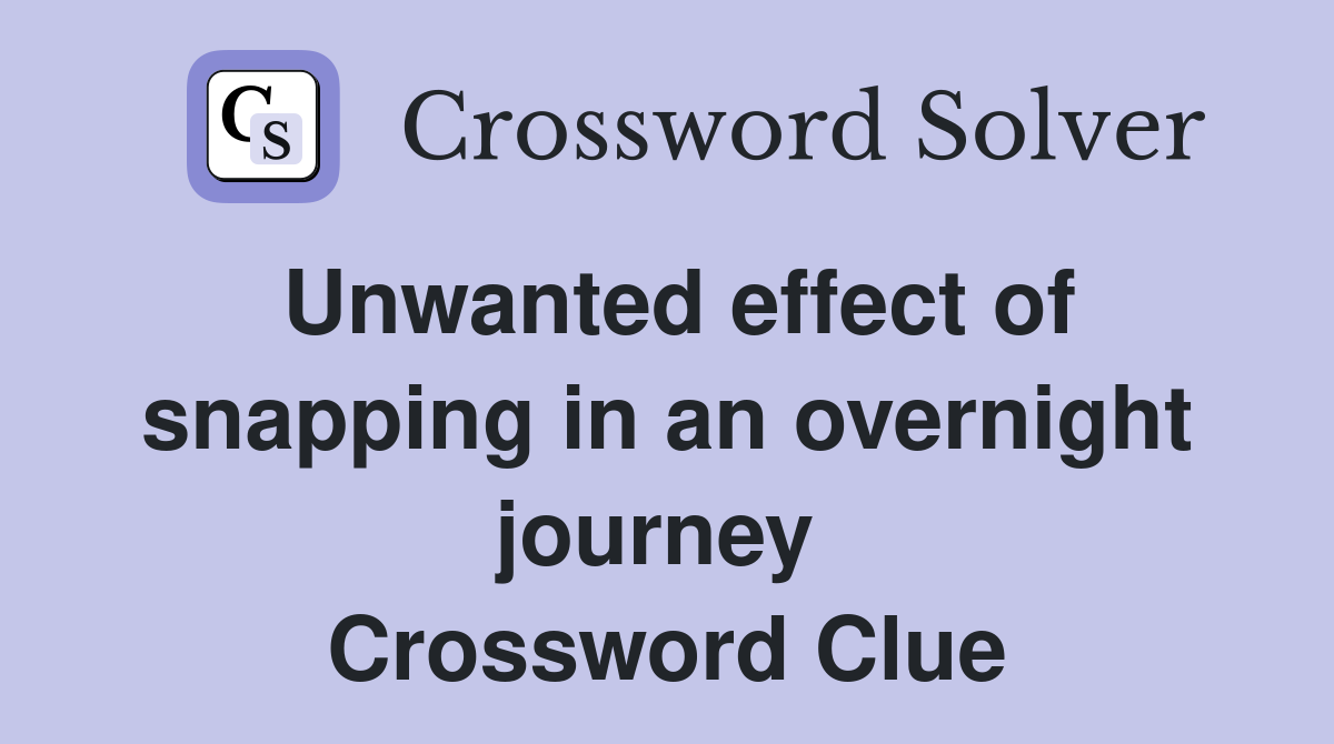Unwanted effect of snapping in an overnight journey  Crossword Clue