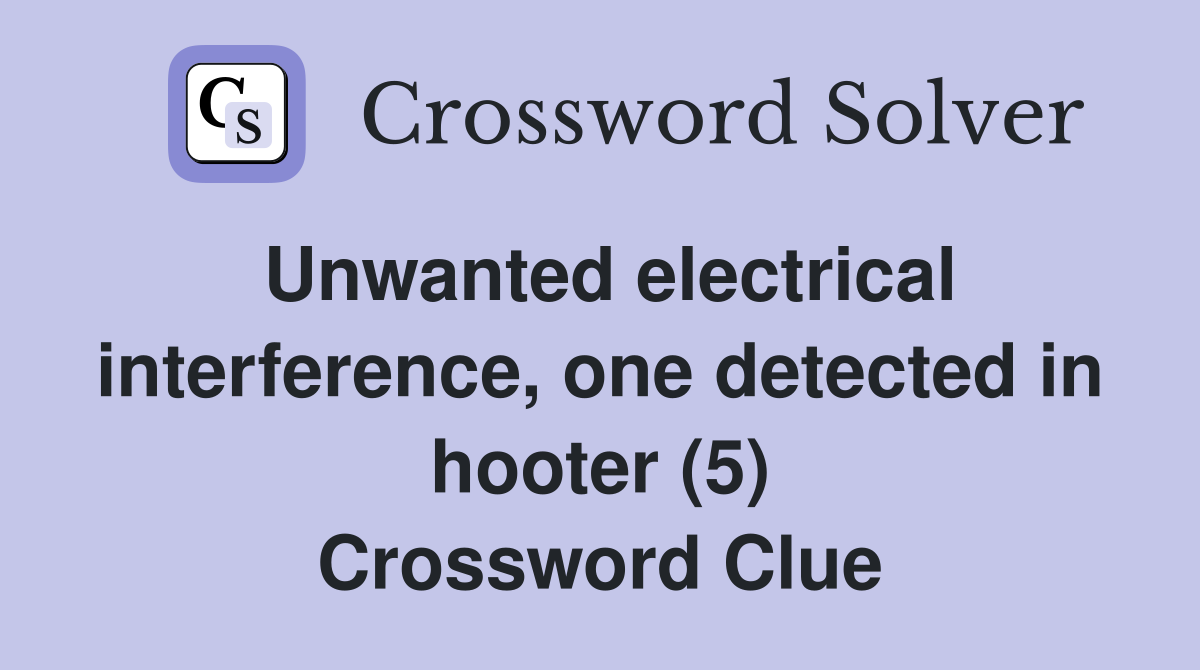 Unwanted electrical interference, one detected in hooter (5) Crossword Clue
