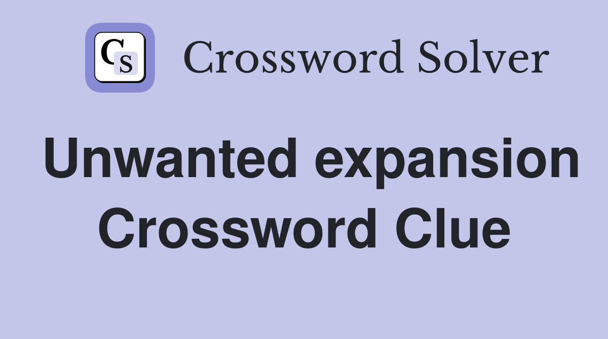 Unwanted expansion Crossword Clue