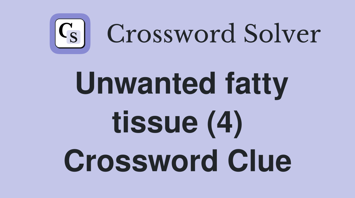 Unwanted fatty tissue (4) Crossword Clue