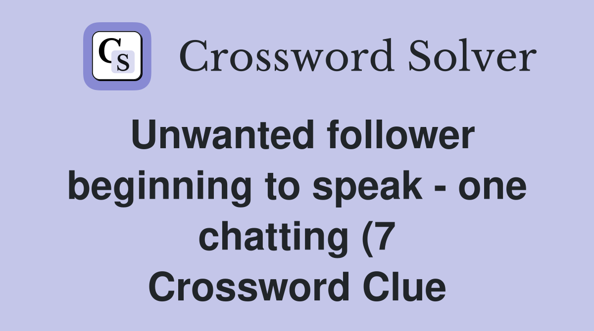 Unwanted follower beginning to speak one chatting (7) Crossword Unwanted follower beginning to speak one chatting (7) Crossword