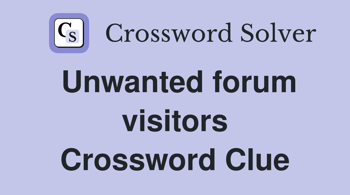 Unwanted forum visitors Crossword Clue