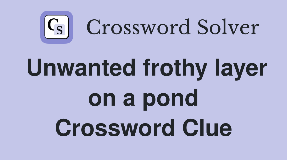 Unwanted frothy layer on a pond Crossword Clue
