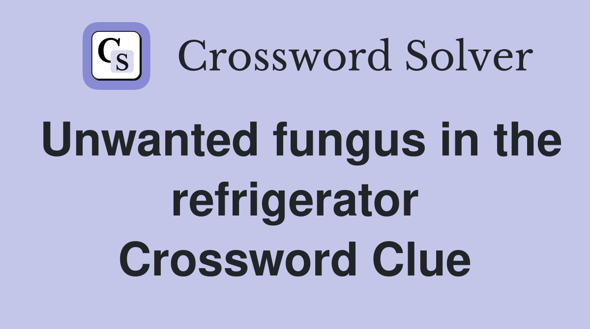 Unwanted fungus in the refrigerator Crossword Clue