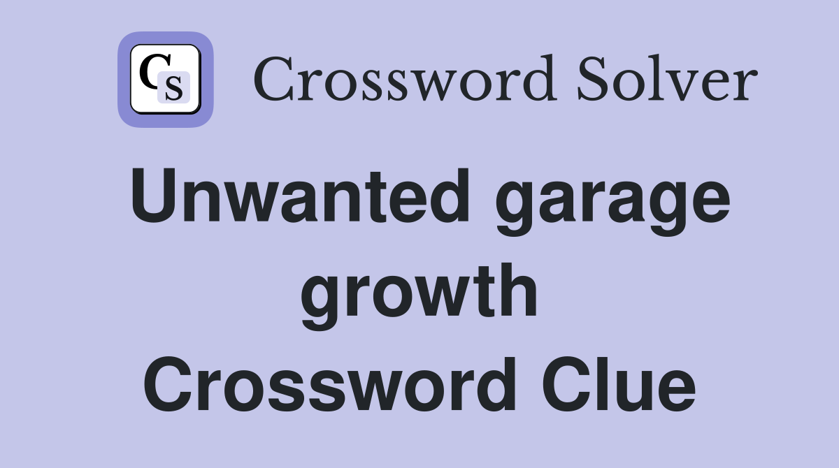 Unwanted garage growth Crossword Clue