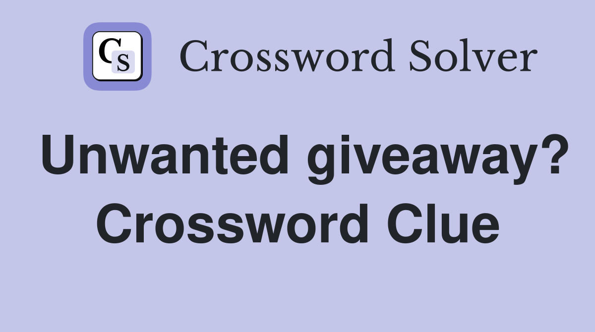 Unwanted giveaway? Crossword Clue