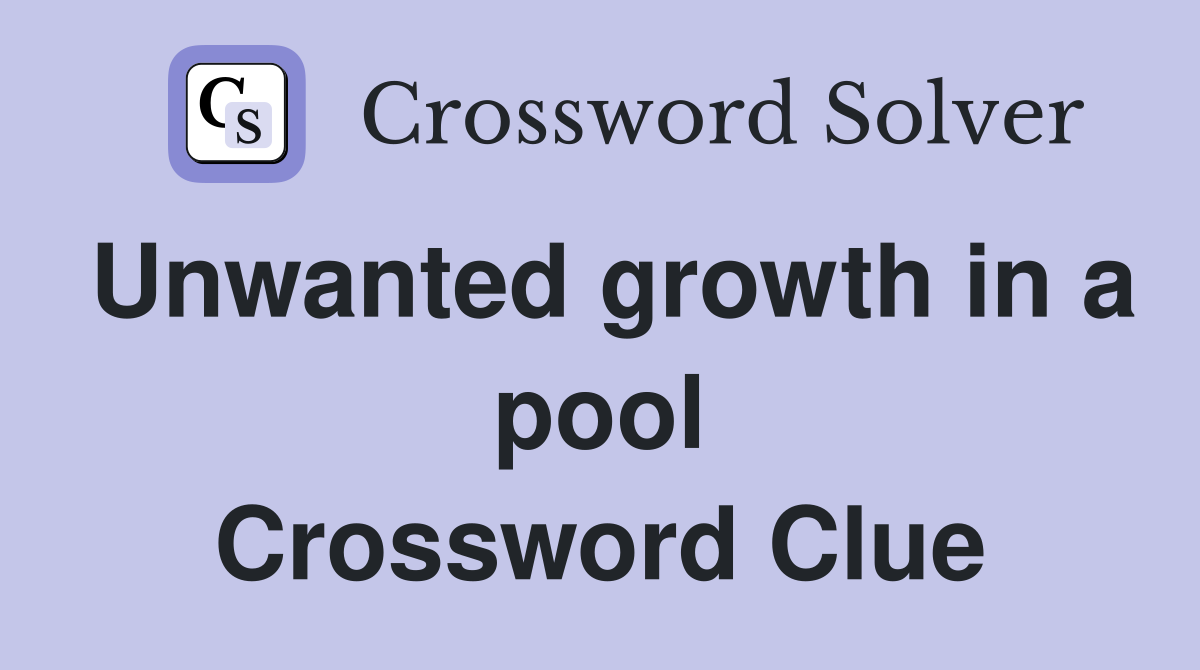 Unwanted growth in a pool Crossword Clue