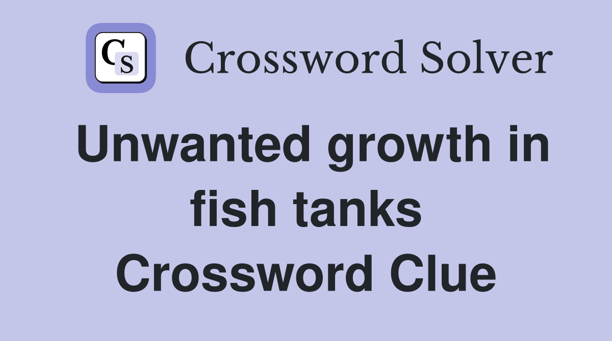 Unwanted growth in fish tanks Crossword Clue