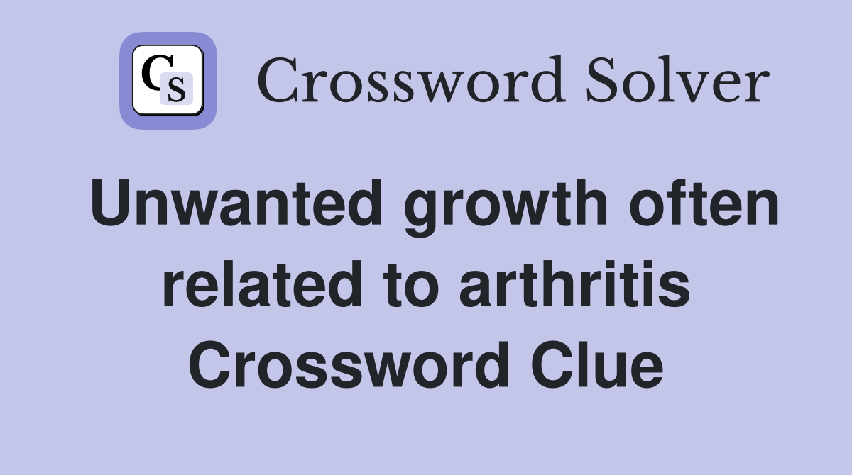 Unwanted growth often related to arthritis Crossword Clue