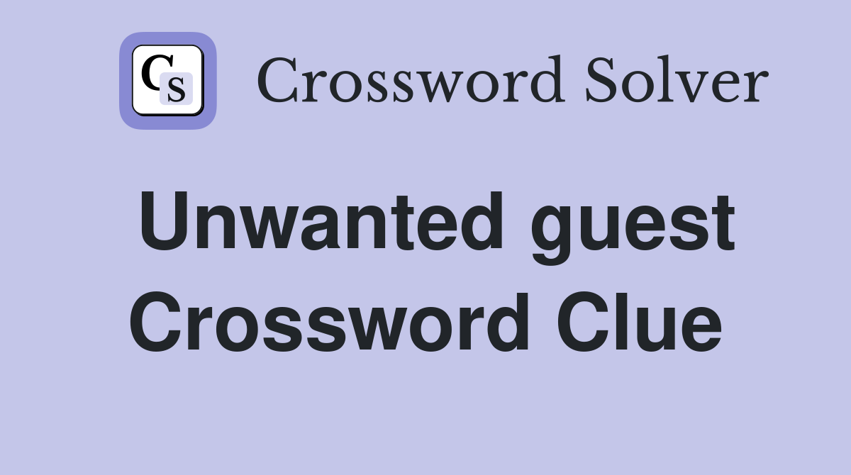Unwanted guest Crossword Clue