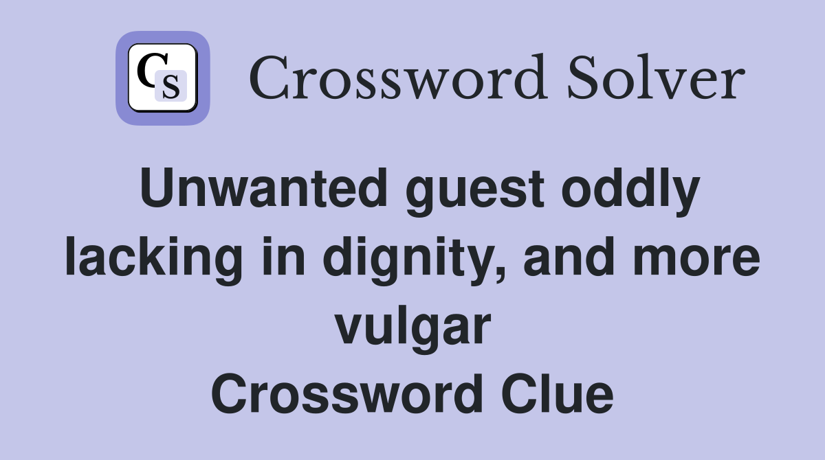 Unwanted guest oddly lacking in dignity, and more vulgar Crossword Clue