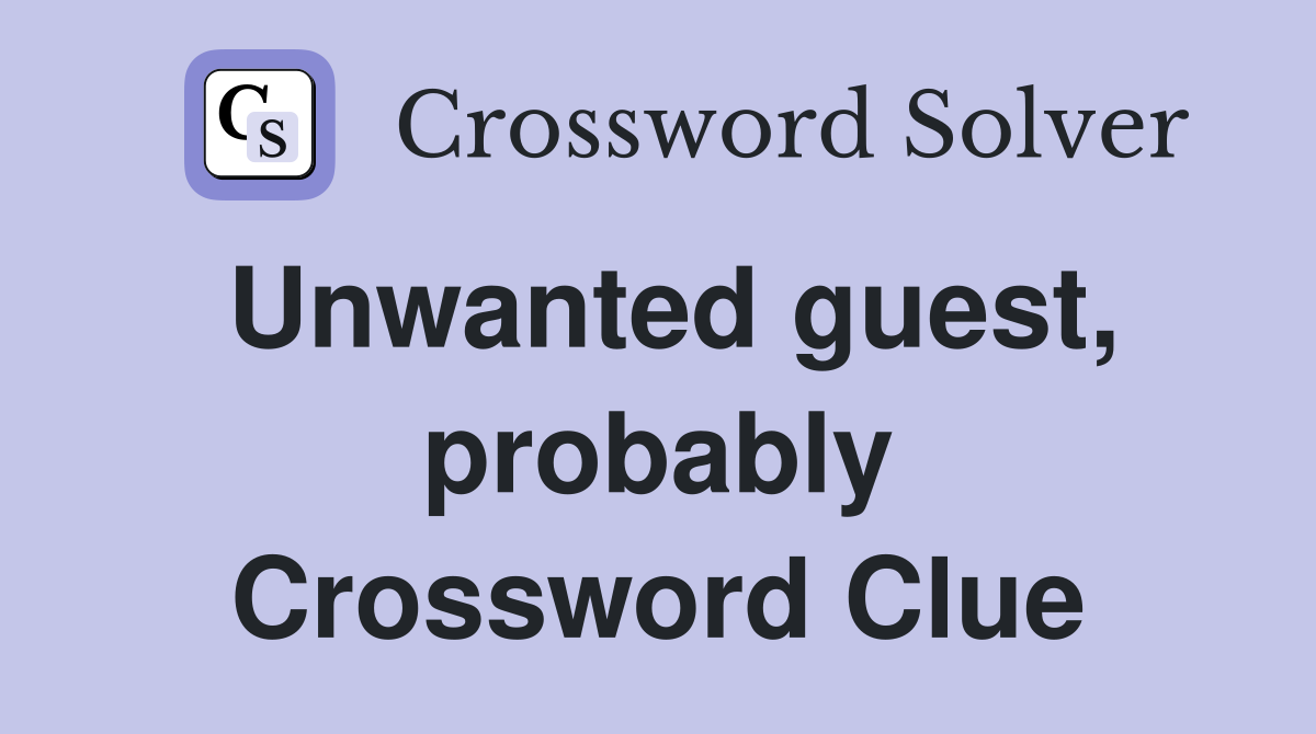 Unwanted guest, probably Crossword Clue