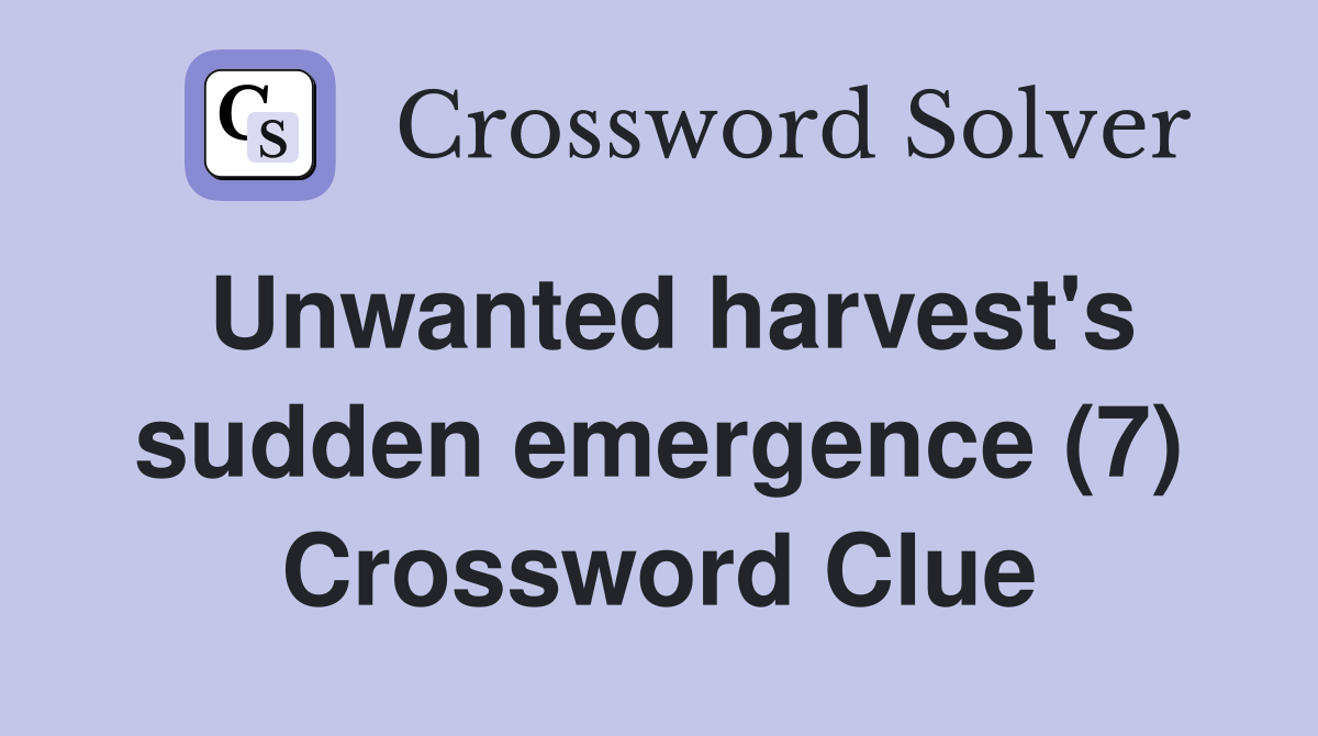 Unwanted harvest's sudden emergence (7) Crossword Clue