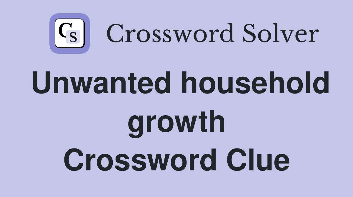 Unwanted household growth Crossword Clue