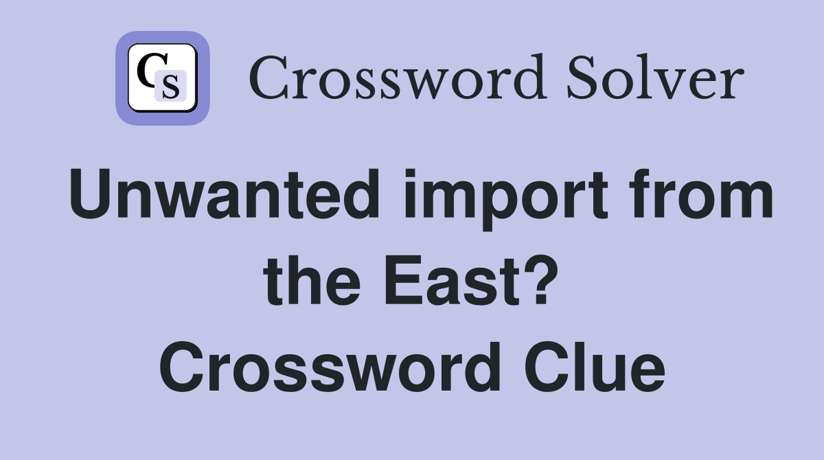 Unwanted import from the East? Crossword Clue