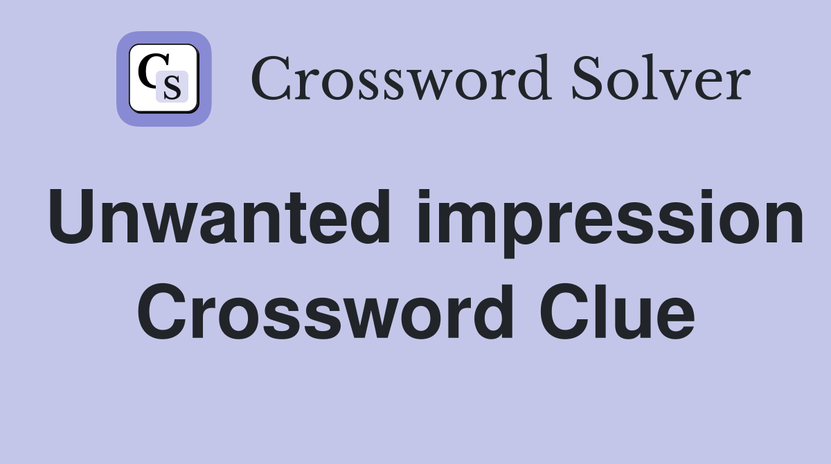 Unwanted impression Crossword Clue