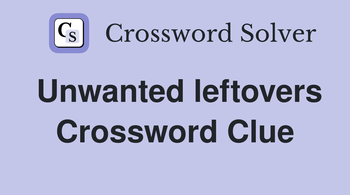 Unwanted leftovers Crossword Clue