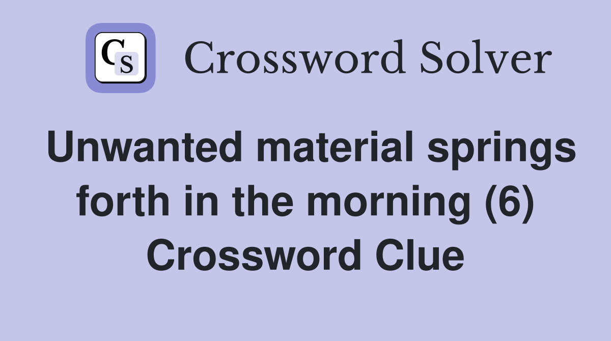 Unwanted material springs forth in the morning (6) Crossword Clue
