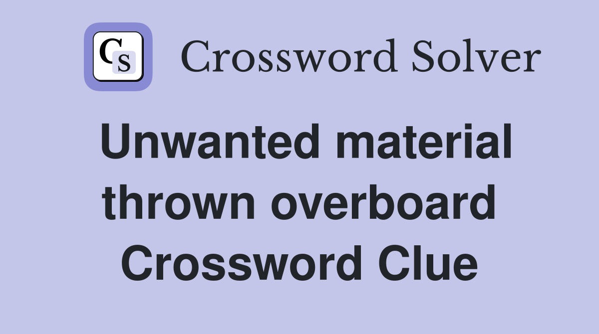 Unwanted material thrown overboard Crossword Clue