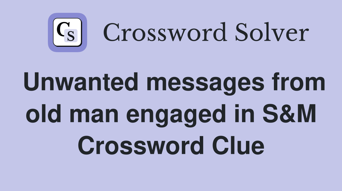 Unwanted messages from old man engaged in S&M Crossword Clue